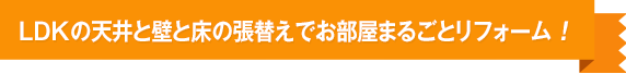 LDKの天井と壁と床の張替えでお部屋まるごとリフォーム !