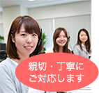 親切・丁寧にご対応いたします